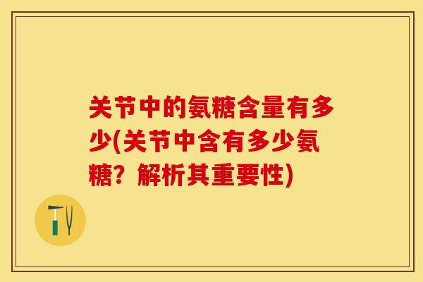 关节中的氨糖含量有多少(关节中含有多少氨糖？解析其重要性)