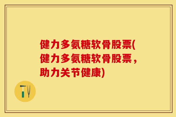 健力多氨糖软骨股票(健力多氨糖软骨股票，助力关节健康)
