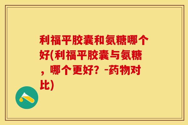 利福平胶囊和氨糖哪个好(利福平胶囊与氨糖，哪个更好？-药物对比)