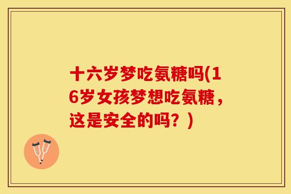 十六岁梦吃氨糖吗(16岁女孩梦想吃氨糖，这是安全的吗？)