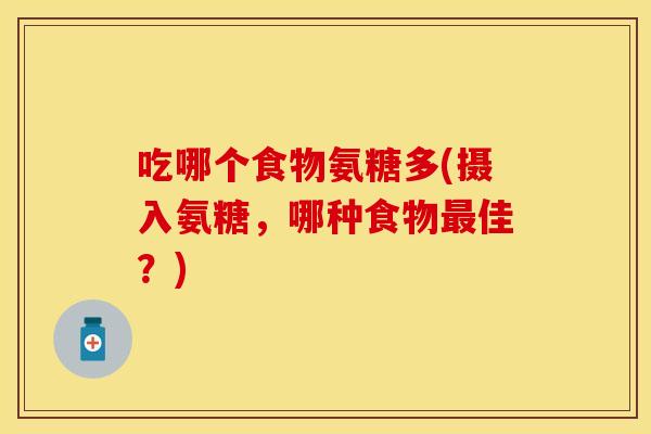 吃哪个食物氨糖多(摄入氨糖，哪种食物最佳？)