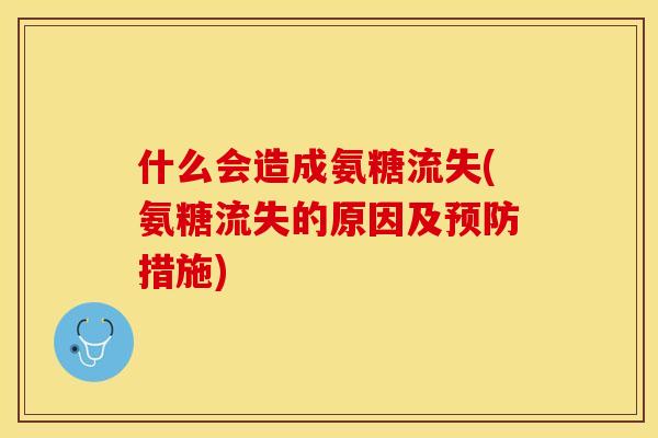 什么会造成氨糖流失(氨糖流失的原因及预防措施)