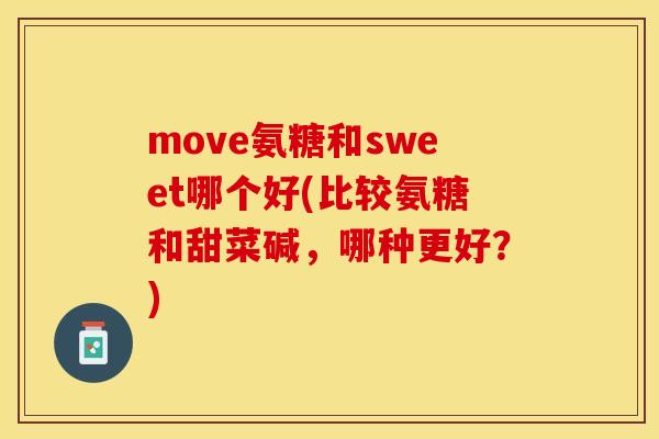 move氨糖和sweet哪个好(比较氨糖和甜菜碱，哪种更好？)