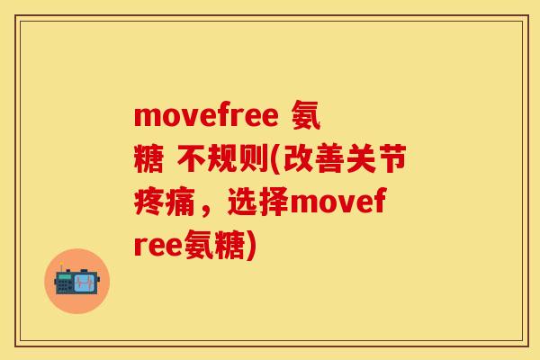movefree 氨糖 不规则(改善关节疼痛，选择movefree氨糖)