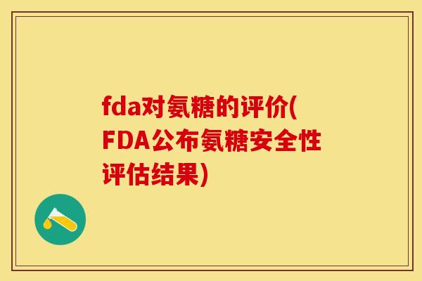fda对氨糖的评价(FDA公布氨糖安全性评估结果)
