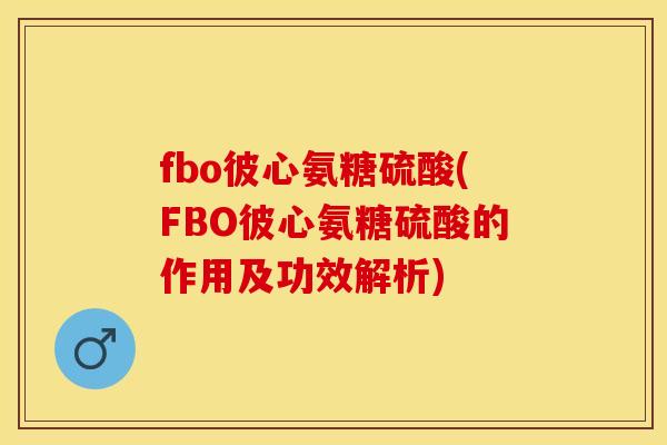 fbo彼心氨糖硫酸(FBO彼心氨糖硫酸的作用及功效解析)