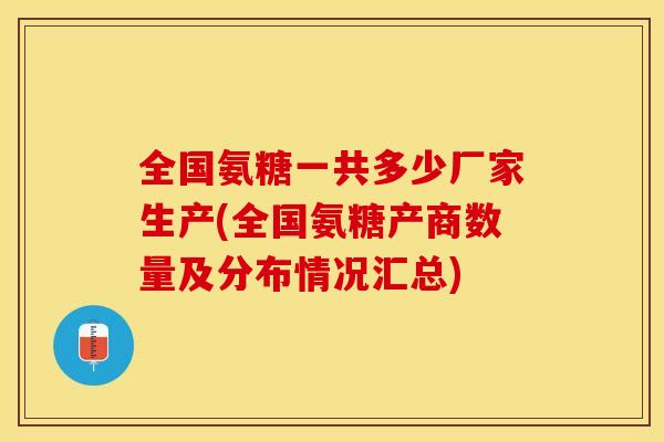 全国氨糖一共多少厂家生产(全国氨糖产商数量及分布情况汇总)
