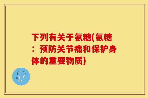 下列有关于氨糖(氨糖：预防关节痛和保护身体的重要物质)