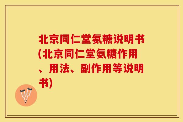 北京同仁堂氨糖说明书(北京同仁堂氨糖作用、用法、副作用等说明书)