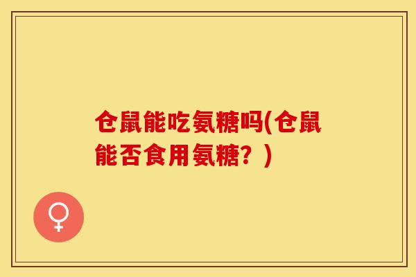 仓鼠能吃氨糖吗(仓鼠能否食用氨糖？)-第1张图片-关节保镖
