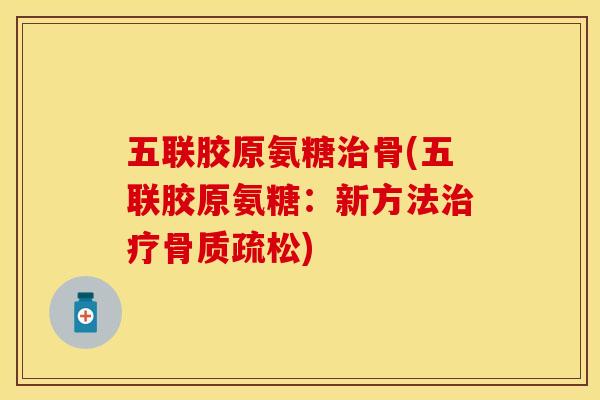 五联胶原氨糖治骨(五联胶原氨糖：新方法治疗骨质疏松)