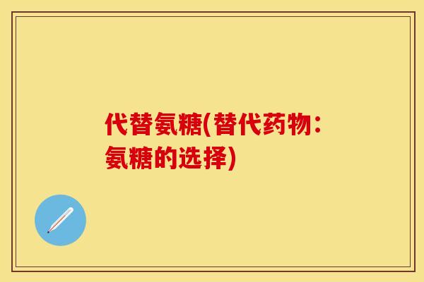 代替氨糖(替代药物：氨糖的选择)