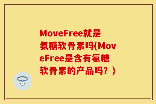 MoveFree就是氨糖软骨素吗(MoveFree是含有氨糖软骨素的产品吗？)