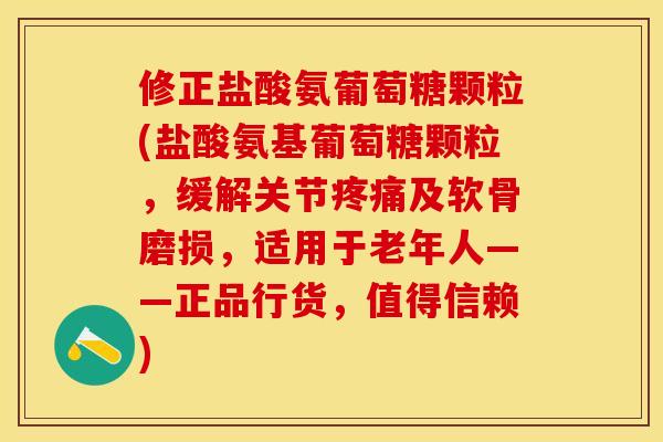 修正盐酸氨葡萄糖颗粒(盐酸氨基葡萄糖颗粒，缓解关节疼痛及软骨磨损，适用于老年人——正品行货，值得信赖)