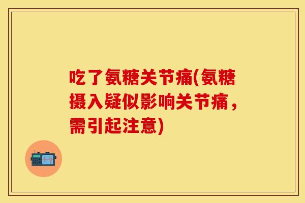 吃了氨糖关节痛(氨糖摄入疑似影响关节痛，需引起注意)