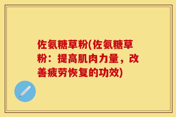 佐氨糖草粉(佐氨糖草粉：提高肌肉力量，改善疲劳恢复的功效)