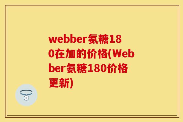 webber氨糖180在加的价格(Webber氨糖180价格更新)-第1张图片-关节保镖