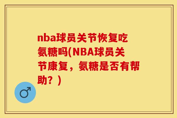 nba球员关节恢复吃氨糖吗(NBA球员关节康复，氨糖是否有帮助？)
