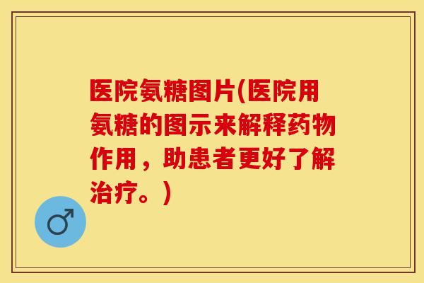 医院氨糖图片(医院用氨糖的图示来解释药物作用,助患者更好了解治疗。) 医院氨糖图片(医院用氨糖的图示来解释药物作用,助患者更好了解治疗。)