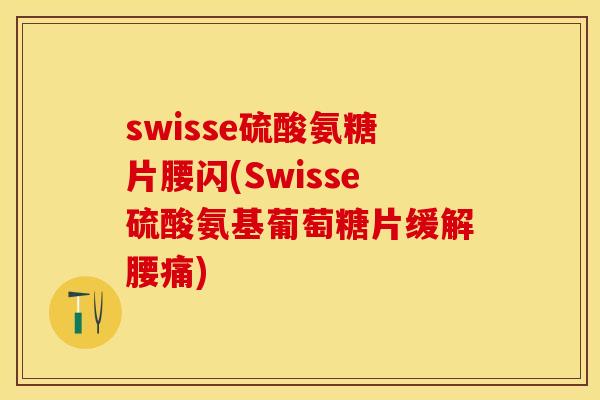 swisse硫酸氨糖片腰闪(Swisse硫酸氨基葡萄糖片缓解腰痛)