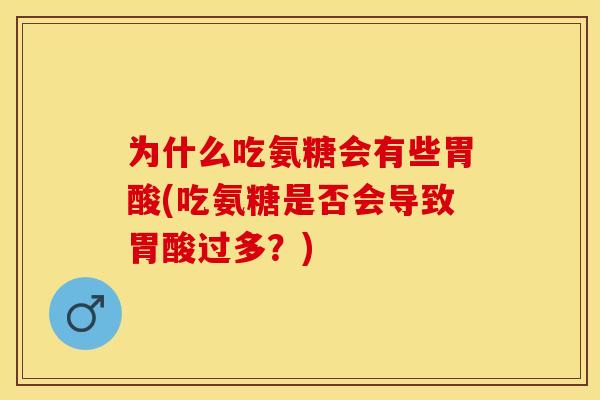 为什么吃氨糖会有些胃酸(吃氨糖是否会导致胃酸过多?) 为什么吃氨糖会有些胃酸(吃氨糖是否会导致胃酸过多?)