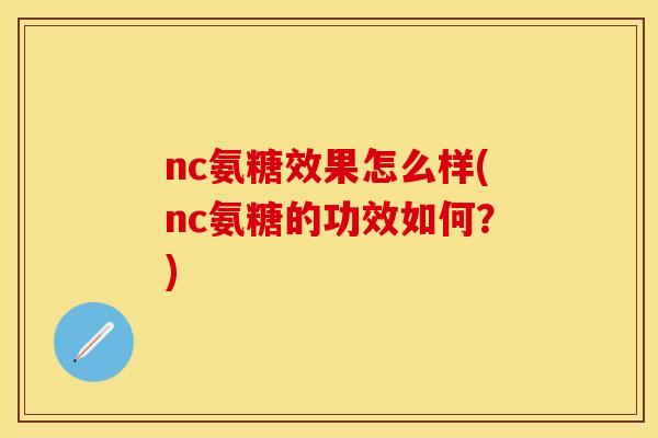 nc氨糖效果怎么样(nc氨糖的功效如何？)