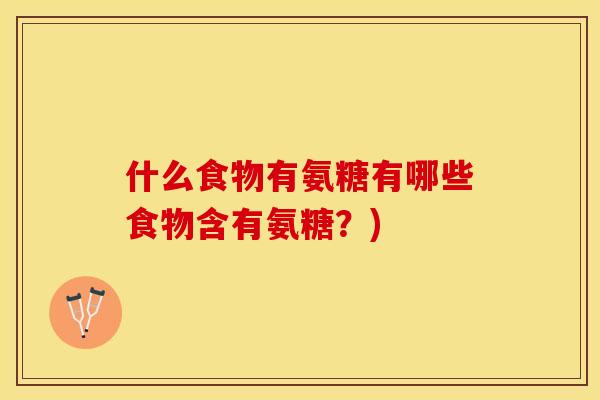 什么食物有氨糖有哪些食物含有氨糖？)