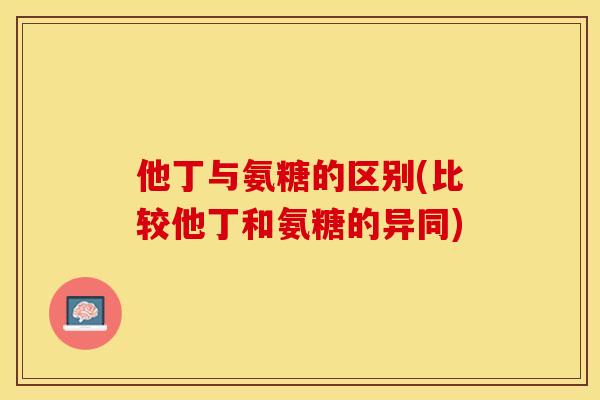 他丁与氨糖的区别(比较他丁和氨糖的异同)