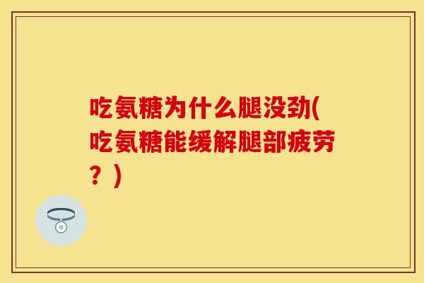吃氨糖为什么腿没劲(吃氨糖能缓解腿部疲劳？)