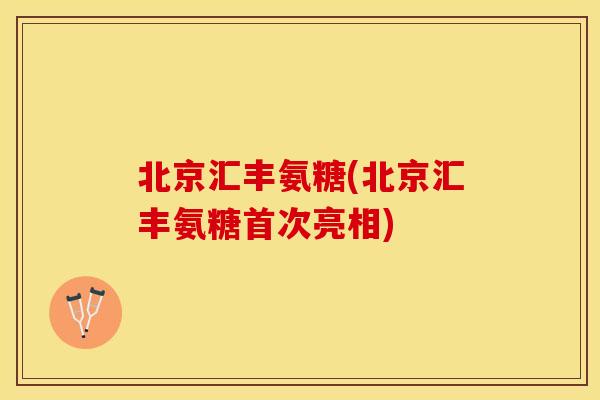 北京汇丰氨糖(北京汇丰氨糖首次亮相)
