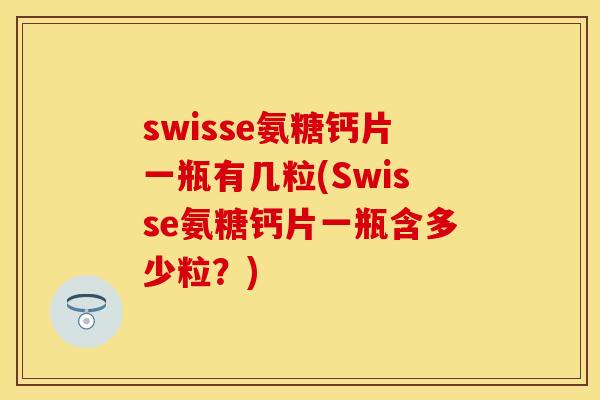 swisse氨糖钙片一瓶有几粒(Swisse氨糖钙片一瓶含多少粒？)