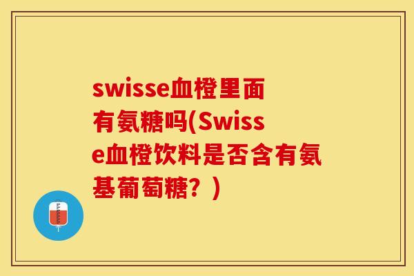 swisse血橙里面有氨糖吗(Swisse血橙饮料是否含有氨基葡萄糖？)