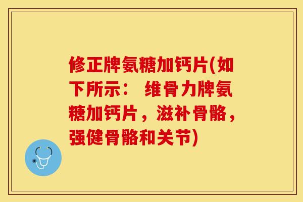 修正牌氨糖加钙片(如下所示： 维骨力牌氨糖加钙片，滋补骨骼，强健骨骼和关节)