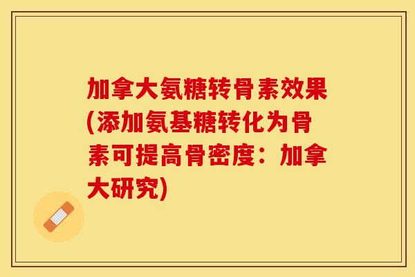 加拿大氨糖转骨素效果(添加氨基糖转化为骨素可提高骨密度:加拿大研究) 加拿大氨糖转骨素效果(添加氨基糖转化为骨素可提高骨密度:加拿大研究)