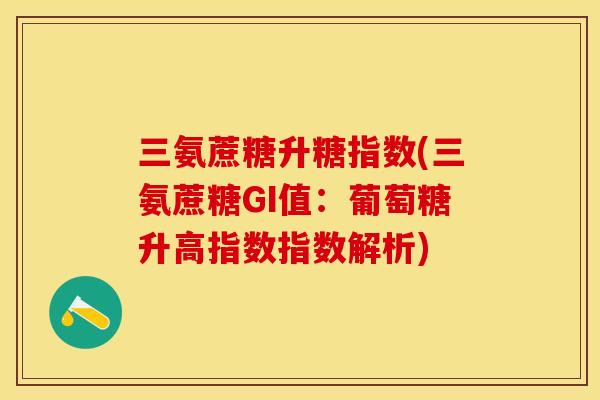三氨蔗糖升糖指数(三氨蔗糖GI值：葡萄糖升高指数指数解析)