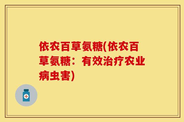 依农百草氨糖(依农百草氨糖：有效治疗农业病虫害)