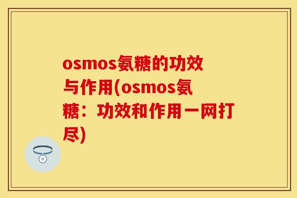 osmos氨糖的功效与作用(osmos氨糖：功效和作用一网打尽)