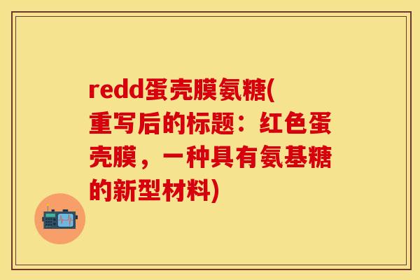 redd蛋壳膜氨糖(重写后的标题：红色蛋壳膜，一种具有氨基糖的新型材料)-第1张图片-关节保镖