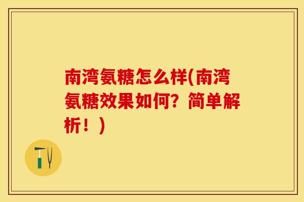 南湾氨糖怎么样(南湾氨糖效果如何？简单解析！)