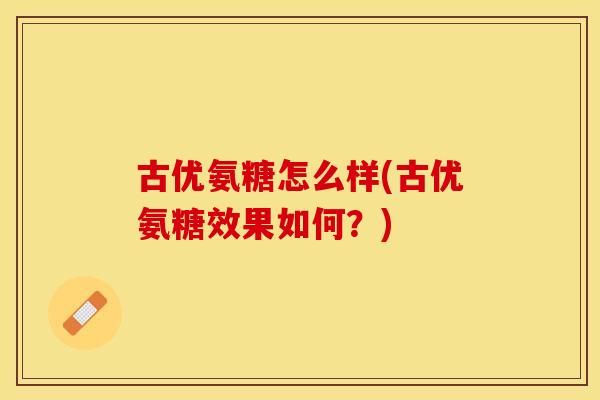 古优氨糖怎么样(古优氨糖效果如何？)