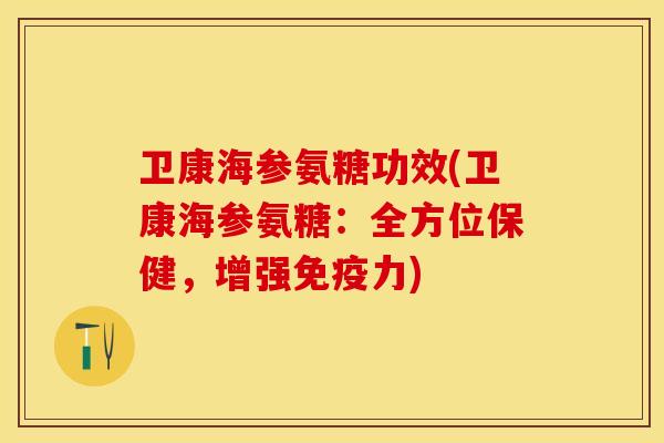 卫康海参氨糖功效(卫康海参氨糖：全方位保健，增强免疫力)