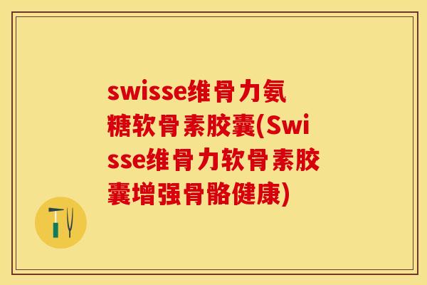 swisse维骨力氨糖软骨素胶囊(Swisse维骨力软骨素胶囊增强骨骼健康)