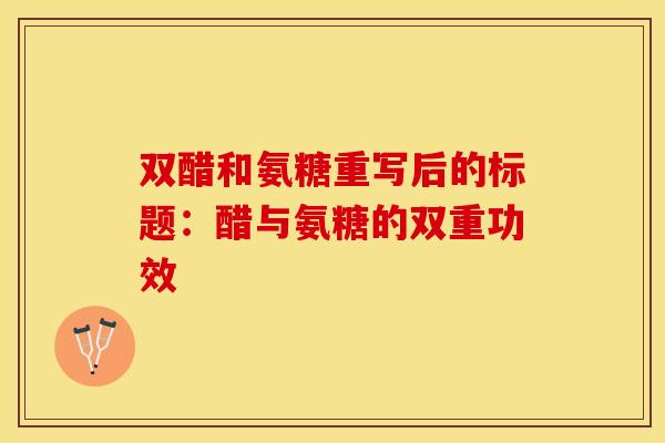 双醋和氨糖重写后的标题：醋与氨糖的双重功效