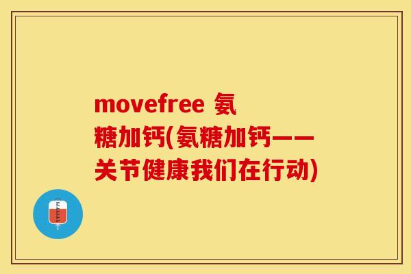 movefree 氨糖加钙(氨糖加钙——关节健康我们在行动)