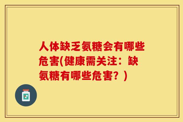 人体缺乏氨糖会有哪些危害(健康需关注：缺氨糖有哪些危害？)
