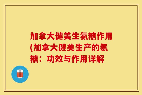 加拿大健美生氨糖作用(加拿大健美生产的氨糖：功效与作用详解