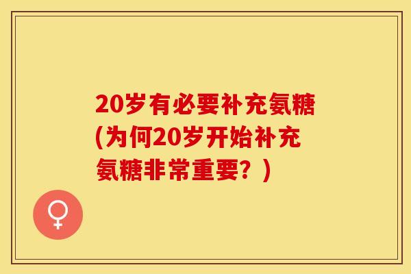 20岁有必要补充氨糖(为何20岁开始补充氨糖非常重要？)