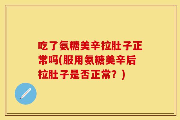 吃了氨糖美辛拉肚子正常吗(服用氨糖美辛后拉肚子是否正常？)