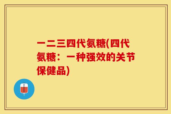 一二三四代氨糖(四代氨糖：一种强效的关节保健品)