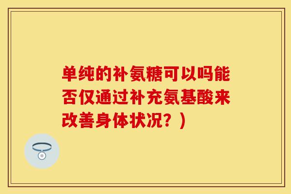 单纯的补氨糖可以吗能否仅通过补充氨基酸来改善身体状况？)